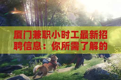 厦门兼职小时工最新招聘信息：你所需了解的全方位指南
