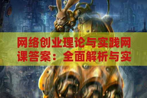 网络创业理论与实践网课答案：全面解析与实践指南
