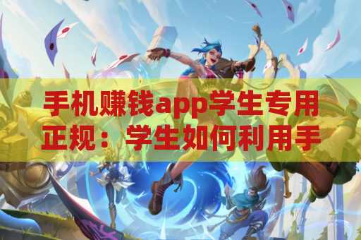 手机赚钱app学生专用正规：学生如何利用手机轻松赚钱
