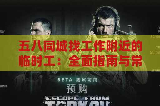 五八同城找工作附近的临时工：全面指南与常见问题解答