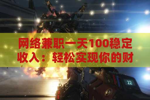 网络兼职一天100稳定收入：轻松实现你的财务自由
