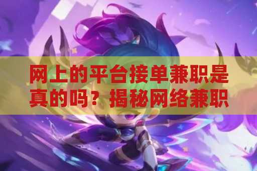 网上的平台接单兼职是真的吗？揭秘网络兼职的真相