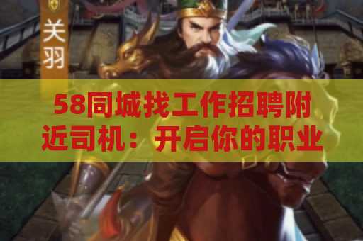 58同城找工作招聘附近司机：开启你的职业新篇章
