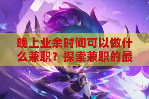 晚上业余时间可以做什么兼职？探索兼职的最佳选择与机会