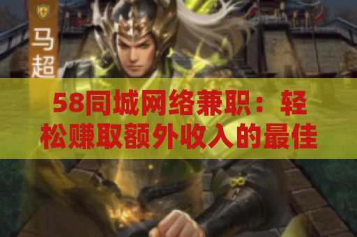 58同城网络兼职：轻松赚取额外收入的最佳平台