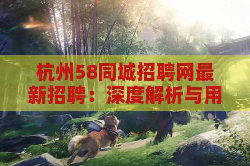 杭州58同城招聘网最新招聘：深度解析与用户指南