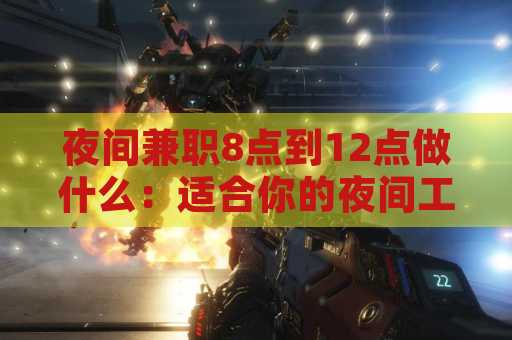 夜间兼职8点到12点做什么：适合你的夜间工作选择