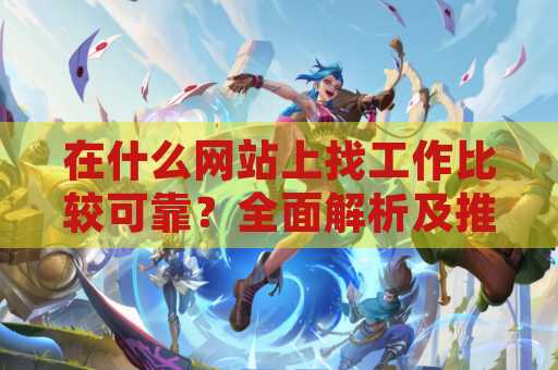 在什么网站上找工作比较可靠？全面解析及推荐