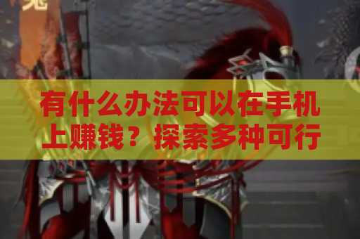 有什么办法可以在手机上赚钱？探索多种可行的手机赚钱方法