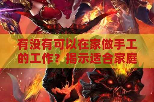 有没有可以在家做手工的工作？揭示适合家庭的手工职业选择