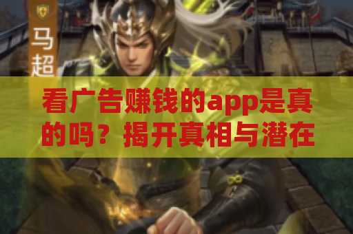 看广告赚钱的app是真的吗？揭开真相与潜在机会