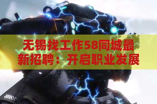 无锡找工作58同城最新招聘：开启职业发展的新机会