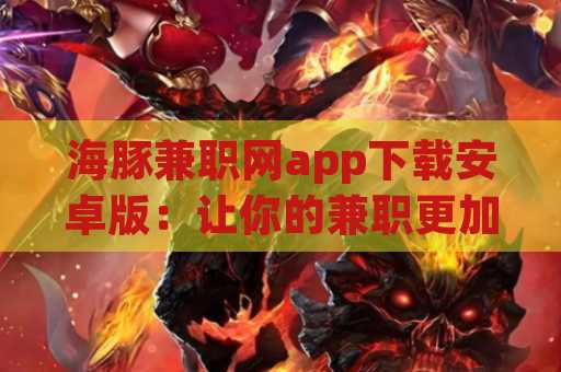 海豚兼职网app下载安卓版：让你的兼职更加便利！