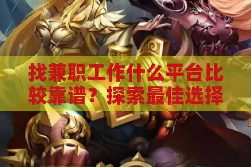 找兼职工作什么平台比较靠谱？探索最佳选择及建议