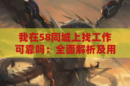 我在58同城上找工作可靠吗：全面解析及用户体验