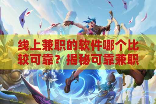 线上兼职的软件哪个比较可靠？揭秘可靠兼职平台的选择指南