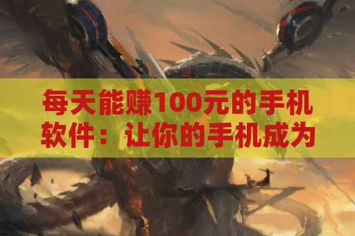 每天能赚100元的手机软件：让你的手机成为赚钱利器