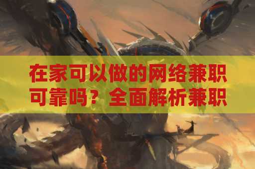 在家可以做的网络兼职可靠吗？全面解析兼职趋势与风险