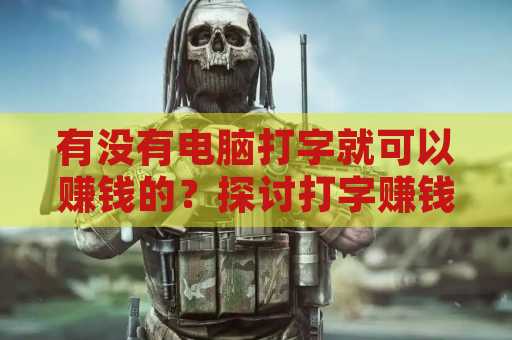 有没有电脑打字就可以赚钱的？探讨打字赚钱的各种方式