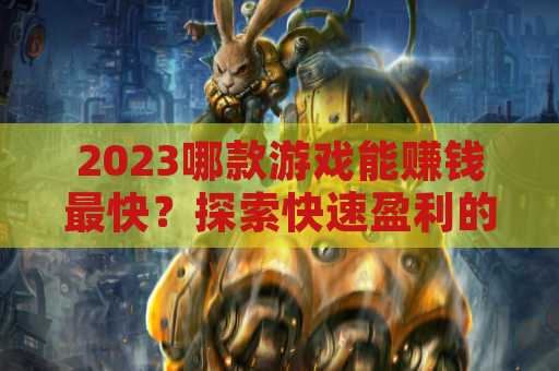 2023哪款游戏能赚钱最快？探索快速盈利的游戏之路