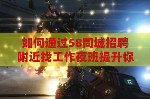 如何通过58同城招聘附近找工作夜班提升你的职业生涯？