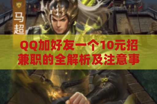QQ加好友一个10元招兼职的全解析及注意事项