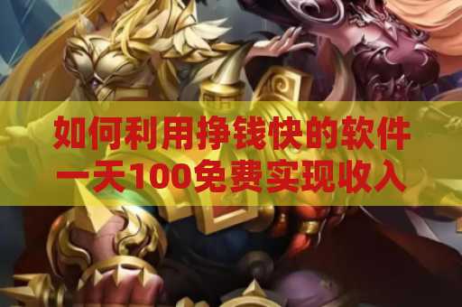 如何利用挣钱快的软件一天100免费实现收入增长