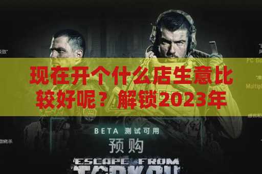 现在开个什么店生意比较好呢？解锁2023年创业新机遇