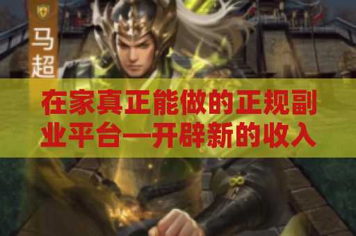 在家真正能做的正规副业平台—开辟新的收入来源