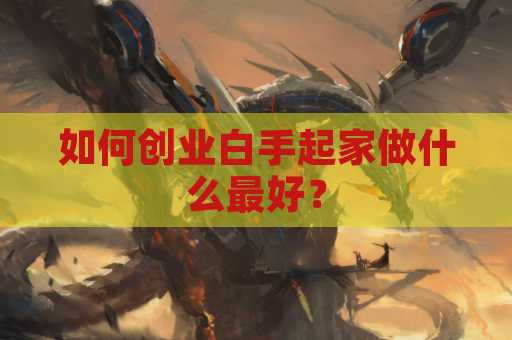 如何创业白手起家做什么最好？