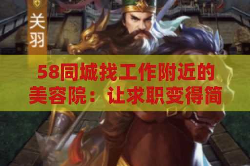 58同城找工作附近的美容院：让求职变得简单轻松