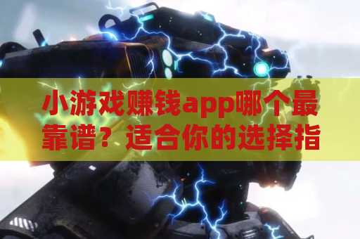 小游戏赚钱app哪个最靠谱？适合你的选择指南