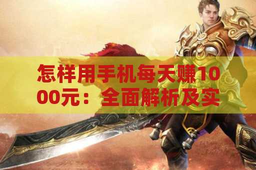 怎样用手机每天赚1000元：全面解析及实践指南