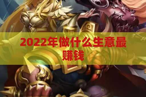 2022年做什么生意最赚钱