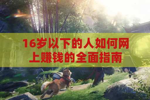 16岁以下的人如何网上赚钱的全面指南