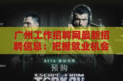 广州工作招聘网最新招聘信息：把握就业机会，成就职场未来