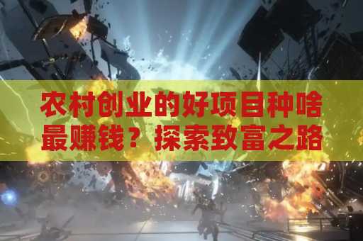 农村创业的好项目种啥最赚钱？探索致富之路