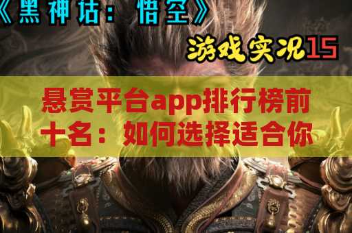 悬赏平台app排行榜前十名：如何选择适合你的悬赏平台？