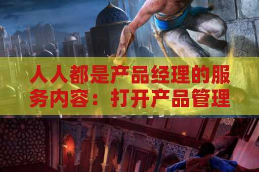 人人都是产品经理的服务内容：打开产品管理之门
