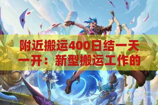 附近搬运400日结一天一开：新型搬运工作的优势与机会