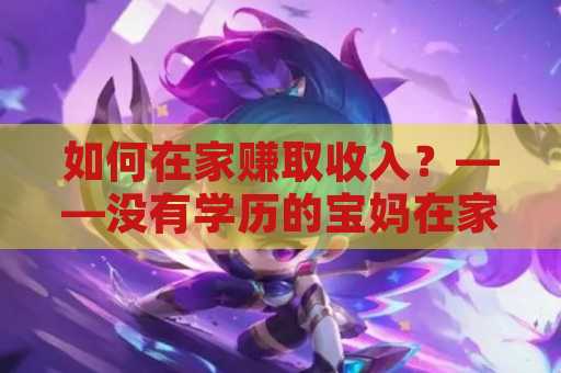 如何在家赚取收入？——没有学历的宝妈在家怎么赚钱？