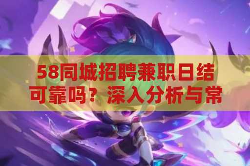 58同城招聘兼职日结可靠吗？深入分析与常见疑问解答
