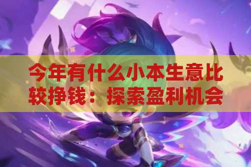 今年有什么小本生意比较挣钱：探索盈利机会