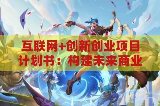 互联网+创新创业项目计划书：构建未来商业的新蓝图
