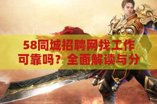 58同城招聘网找工作可靠吗？全面解读与分析