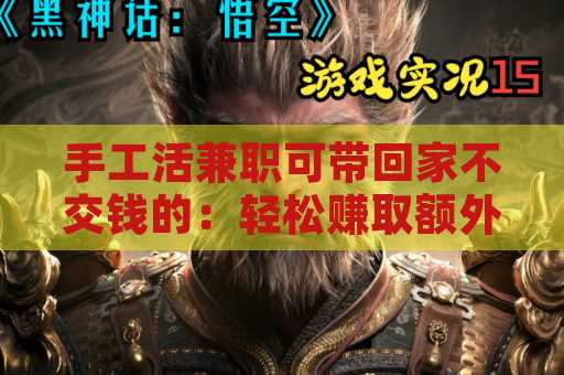 手工活兼职可带回家不交钱的：轻松赚取额外收入的理想选择