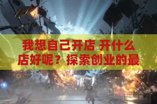 我想自己开店 开什么店好呢？探索创业的最佳选择