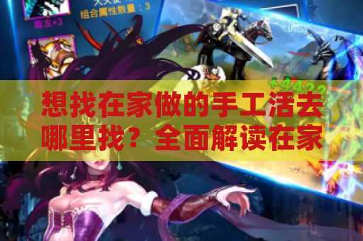 想找在家做的手工活去哪里找？全面解读在家手工活的途径与技巧