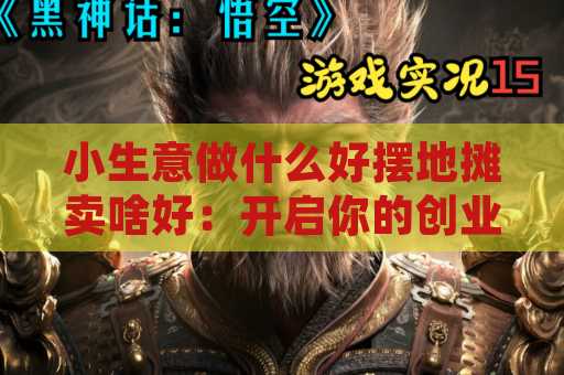 小生意做什么好摆地摊卖啥好：开启你的创业之路