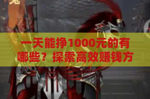 一天能挣1000元的有哪些？探索高效赚钱方式
